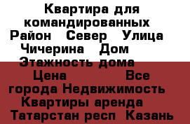 Квартира для командированных › Район ­ Север › Улица ­ Чичерина › Дом ­ 20 › Этажность дома ­ 9 › Цена ­ 15 000 - Все города Недвижимость » Квартиры аренда   . Татарстан респ.,Казань г.